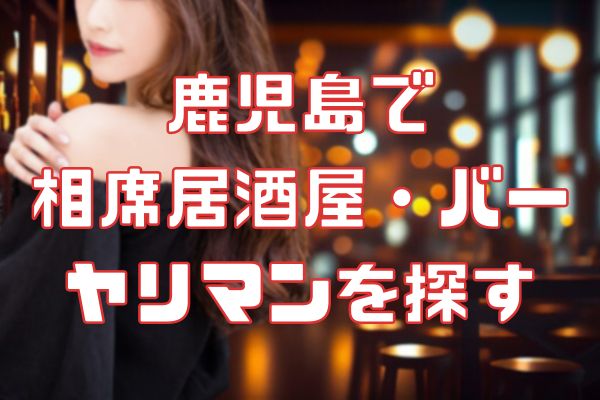 鹿児島で 相席居酒屋・バー ヤリマンを探す
