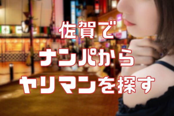 佐賀で ナンパからヤリマンを探す